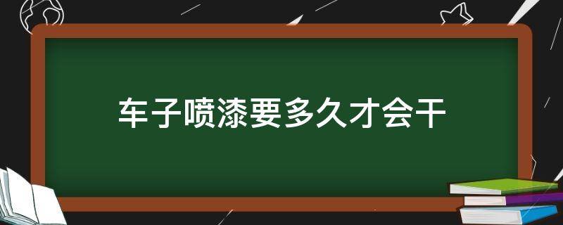 车子喷漆要多久才会干 车子喷漆一般多久能干