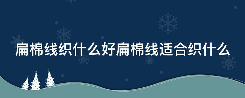 扁棉线织什么好扁棉线适合织什么 东南亚中南半岛人口主要分布在