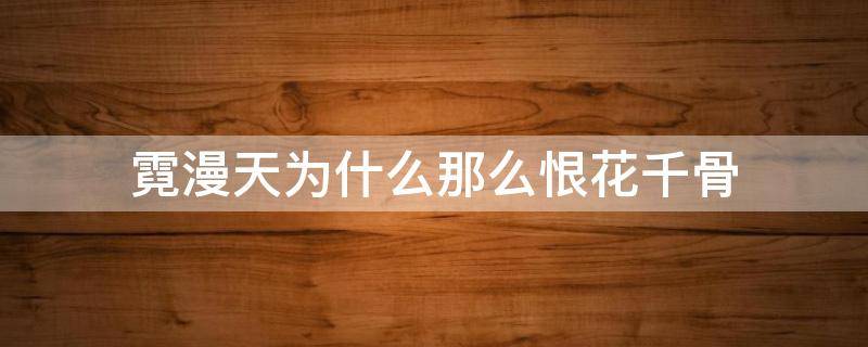 霓漫天为什么那么恨花千骨 喜欢霓漫天不喜欢花千骨