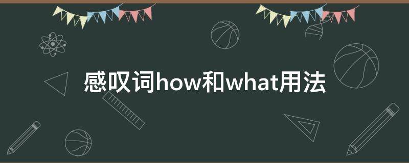 感叹词how和what用法（感叹词how和what用法视频）