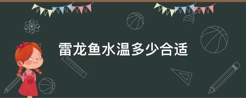 雷龙鱼水温多少合适（眼镜蛇雷龙鱼水温多少合适）