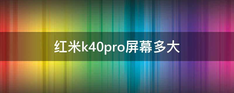 红米k40pro屏幕多大（红米k40pro屏幕多大尺寸）