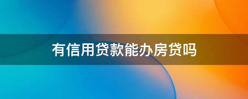 有信用贷款能办房贷吗 有房子可以做信用贷款吗