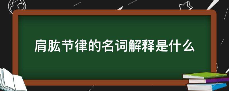 肩肱节律的名词解释是什么（肩肱节律的名词解释）