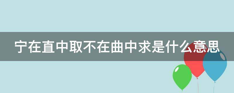 宁在直中取不在曲中求是什么意思（宁在直中取 不在曲中求什么意思）