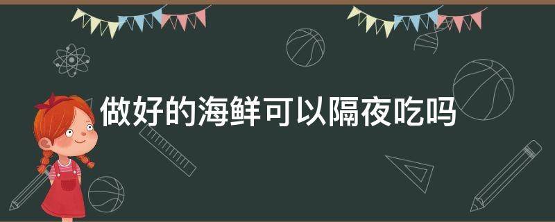 做好的海鲜可以隔夜吃吗（海鲜可以隔夜吗?）