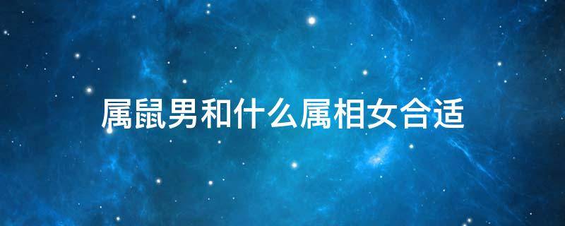 属鼠男和什么属相女合适 属鼠男配属什么女最好