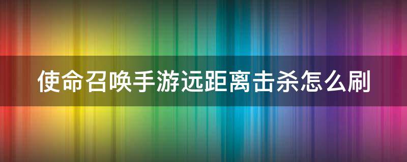 使命召唤手游远距离击杀怎么刷 使命召唤手游远距离射击任务