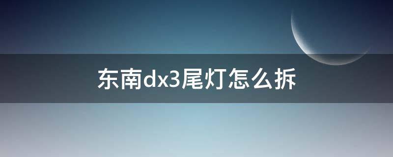 东南dx3尾灯怎么拆 东南dx3尾箱灯怎么拆