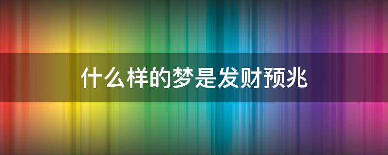 什么样的梦是发财预兆 什么梦是发财的梦