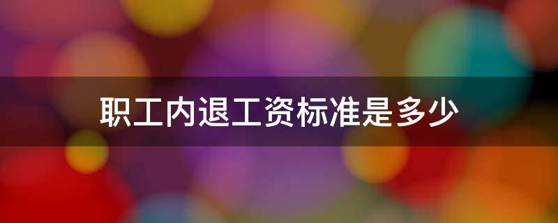 职工内退工资标准是多少 企业内退工资是多少