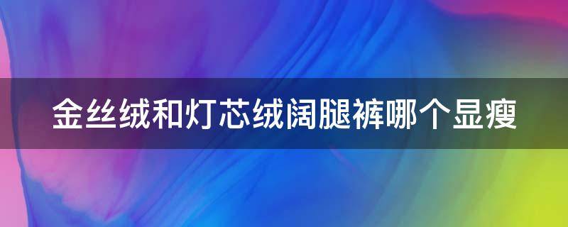 金丝绒和灯芯绒阔腿裤哪个显瘦 金丝绒阔腿裤和灯芯绒阔腿裤哪个好看