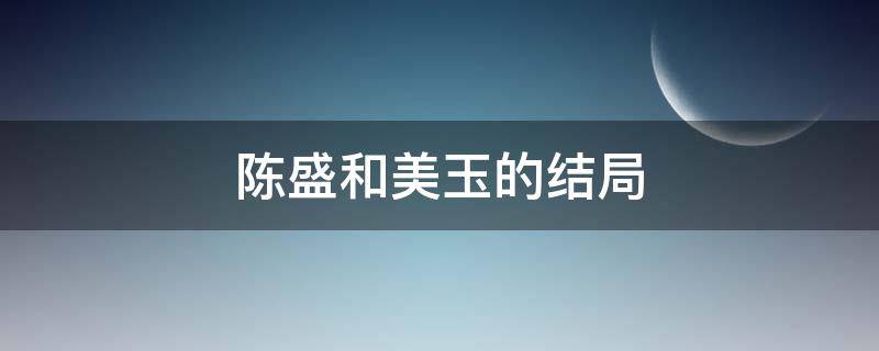 陈盛和美玉的结局 陈盛和美玉最后的结局