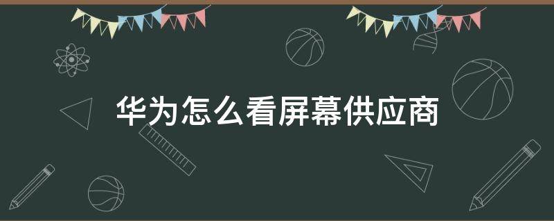 华为怎么看屏幕供应商（华为如何看屏幕供应商）