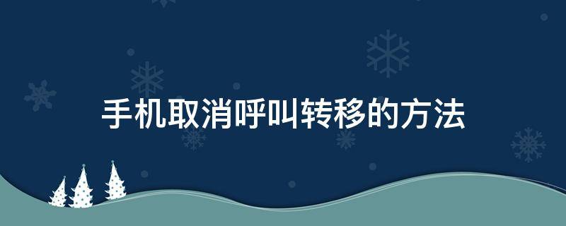 手机取消呼叫转移的方法（手机取消呼叫转移的方法代码）