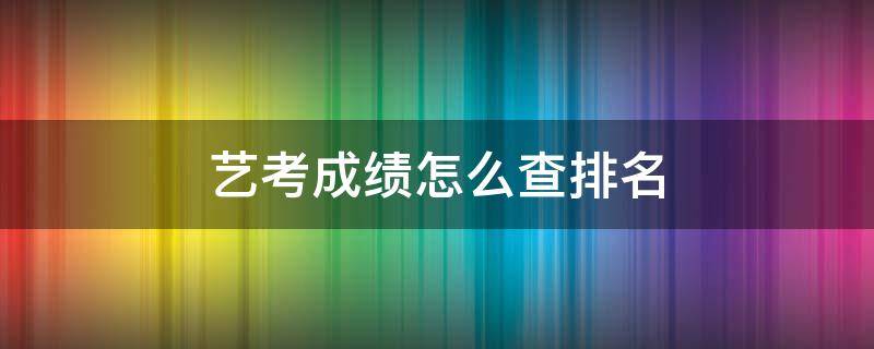 艺考成绩怎么查排名 艺考成绩哪里查