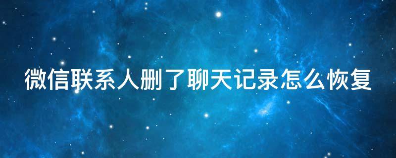 微信联系人删了聊天记录怎么恢复 微信联系人删除了聊天记录怎么恢复