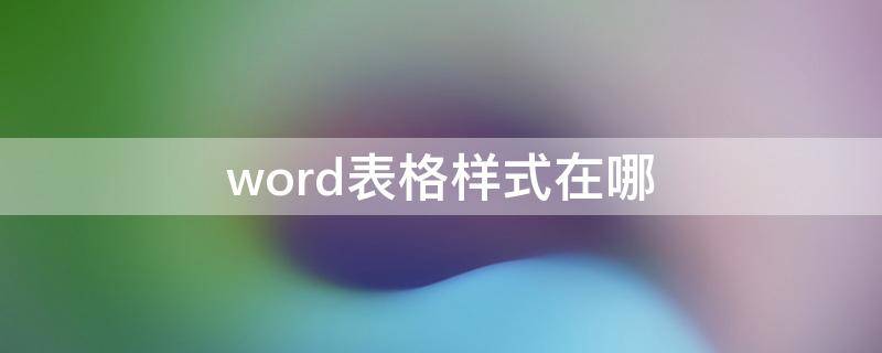 word表格样式在哪 word表格样式在哪里设置