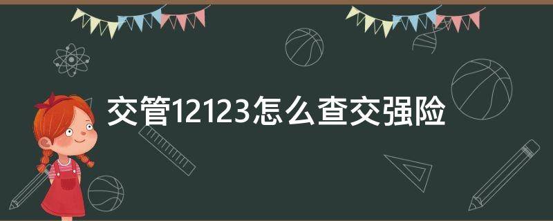 交管12123怎么查交强险 交管12123怎么查交强险期限