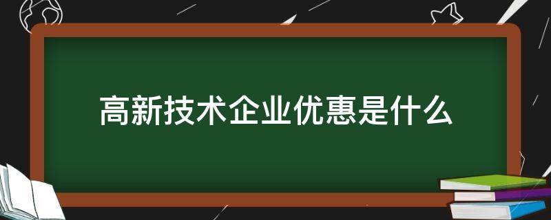 高新技术企业优惠是什么 高新技术企业可以享受哪些优惠政策