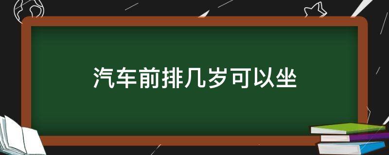 汽车前排几岁可以坐（小孩几岁才可以坐在汽车前排?）