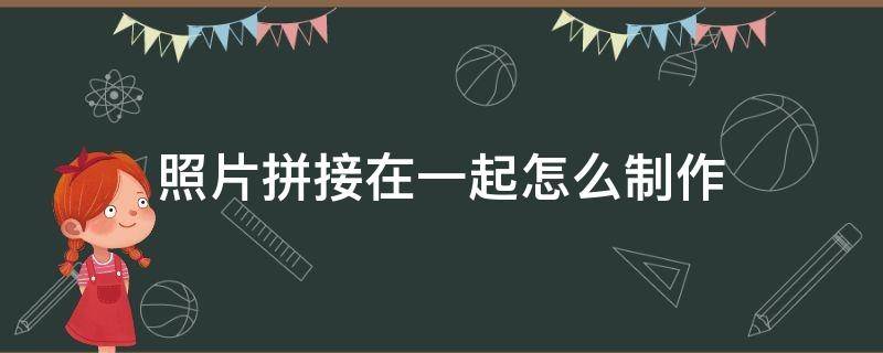 照片拼接在一起怎么制作（苹果手机照片拼接在一起怎么制作）