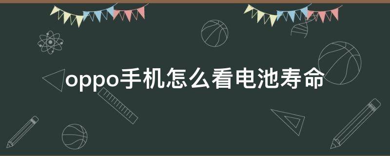 oppo手机怎么看电池寿命（oppo手机怎样看电池寿命）