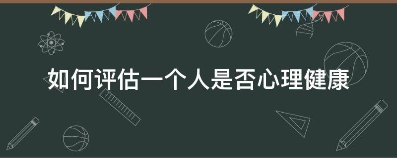 如何评估一个人是否心理健康（如何衡量一个人是否心理健康）