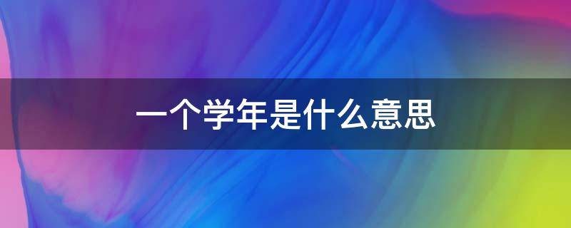 一个学年是什么意思（什么叫一个学年）