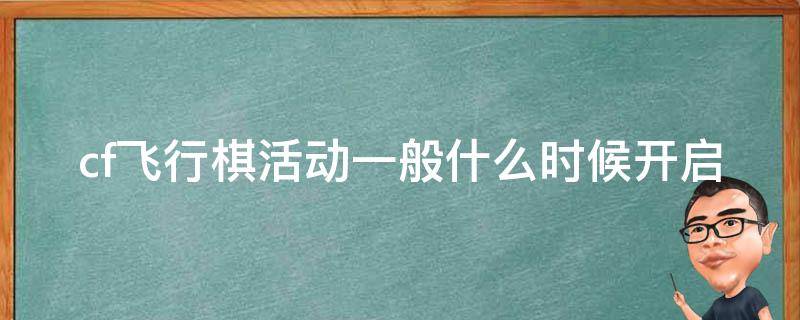 cf飞行棋活动一般什么时候开启 cfm飞行棋活动什么时候结束