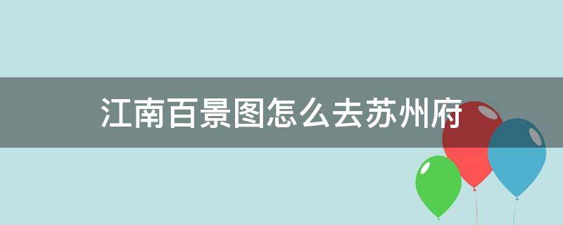 江南百景图怎么去苏州府 江南百景图怎么去苏州府探险什么时候开