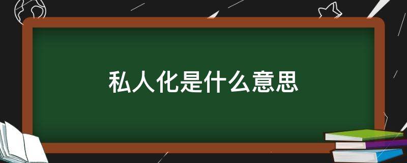 私人化是什么意思（私人化是什么意思怎么读）