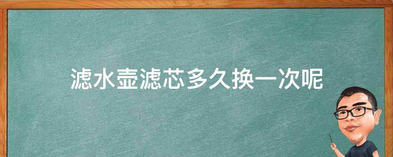 滤水壶滤芯多久换一次呢 过滤壶芯多长时间更换