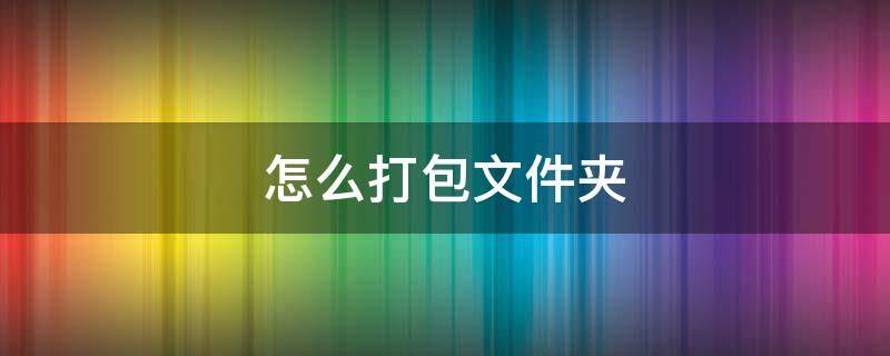 怎么打包文件夹 手机怎么打包文件夹