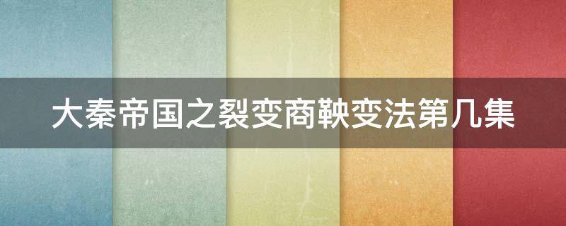 大秦帝国之裂变商鞅变法第几集 大秦帝国之裂变商鞅变法第几集死的