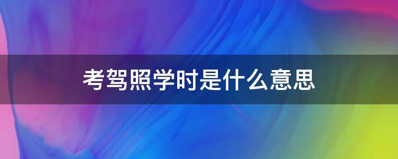 考驾照学时是什么意思（考驾照学时是什么意思用掏钱吗）