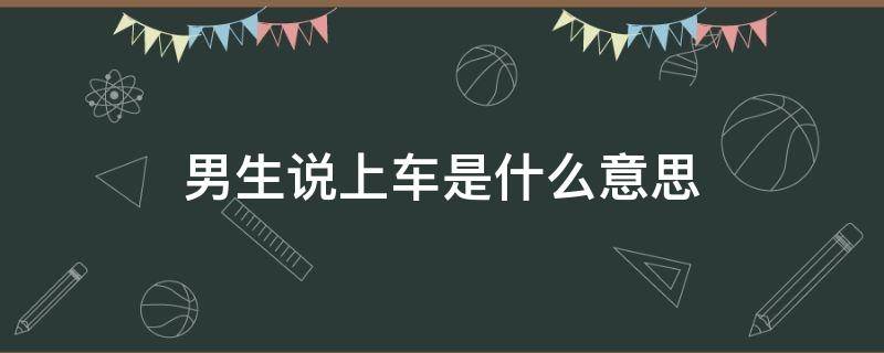 男生说上车是什么意思 男生说坐车什么意思