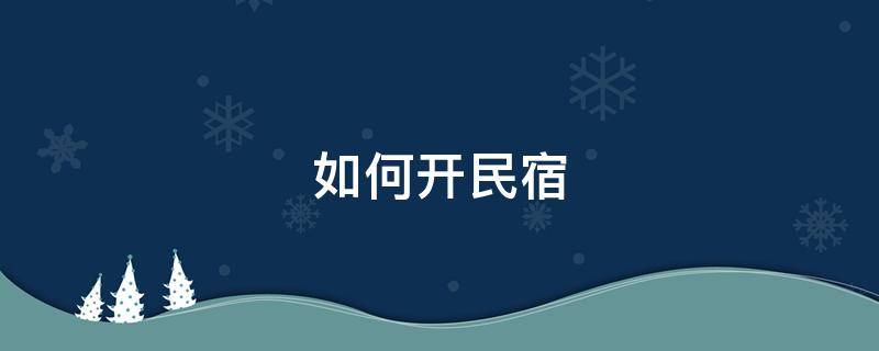 如何开民宿（如何开民宿,需要什么手续）