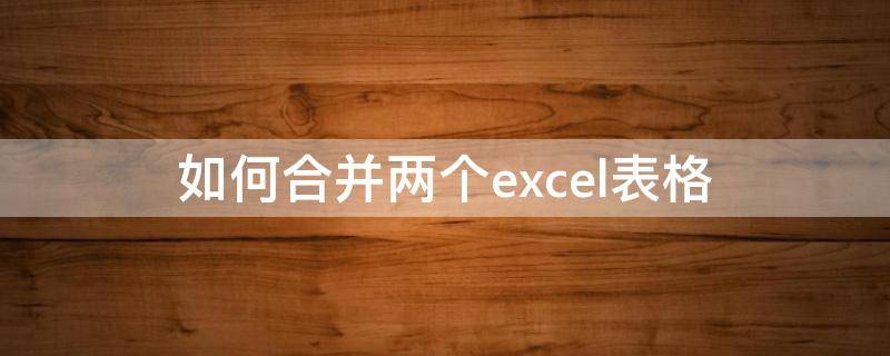 如何合并两个excel表格 两个excel表格信息合并
