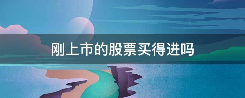 刚上市的股票买得进吗（刚上市的股票能买进吗）