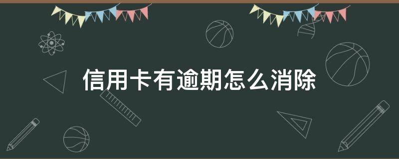 信用卡有逾期怎么消除（信用卡有逾期怎么消除征信可贷款）