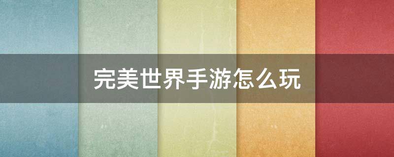 完美世界手游怎么玩（完美世界手游怎么玩好）