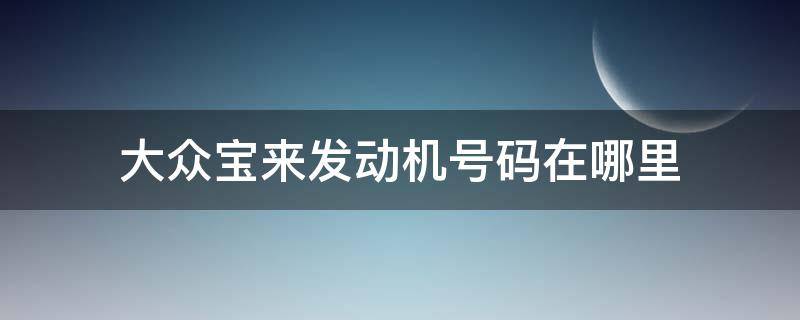 大众宝来发动机号码在哪里 大众宝来发动机号码在哪里2005年