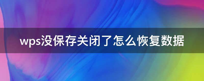 wps没保存关闭了怎么恢复数据 平板wps没保存关闭了怎么恢复数据