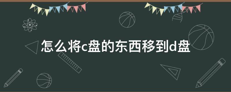 怎么将c盘的东西移到d盘（怎么将c盘的东西移到d盘联想）