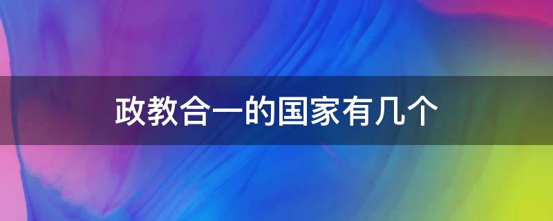 政教合一的国家有几个 政教合一的国家有哪些