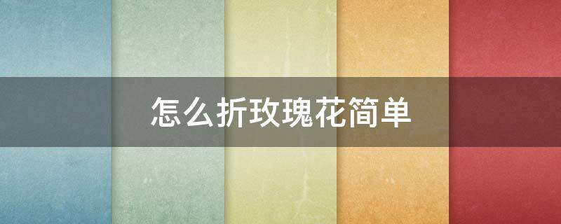 怎么折玫瑰花简单（怎么折玫瑰花简单折法）