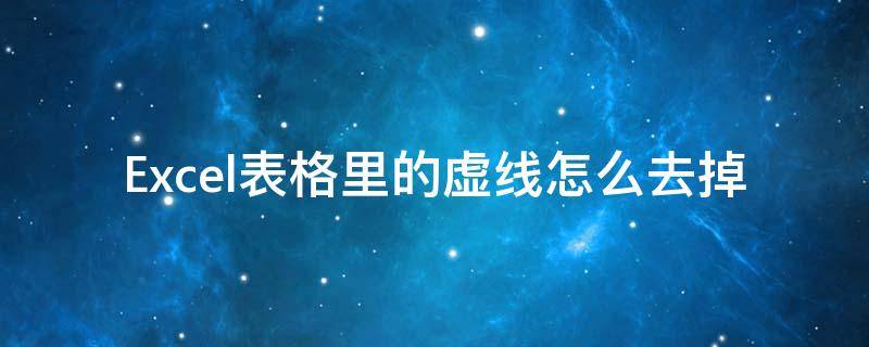 Excel表格里的虚线怎么去掉 Excel表格中的虚线怎么去掉