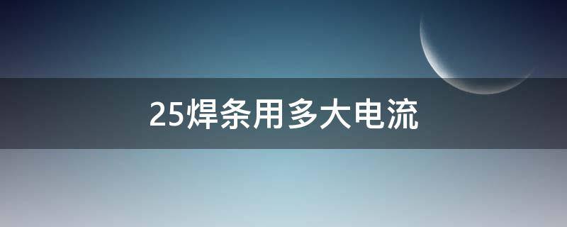 2.5焊条用多大电流（家用电焊机2.5焊条用多大电流）