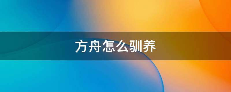 方舟怎么驯养（方舟怎么驯养三角龙）